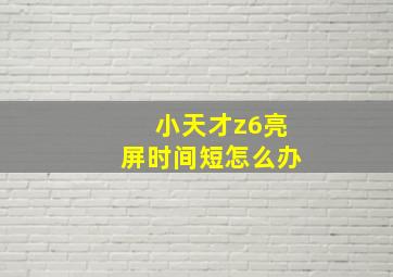 小天才z6亮屏时间短怎么办