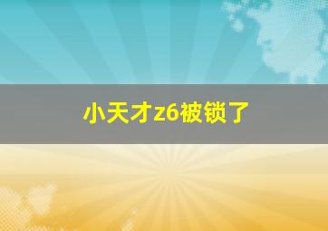 小天才z6被锁了