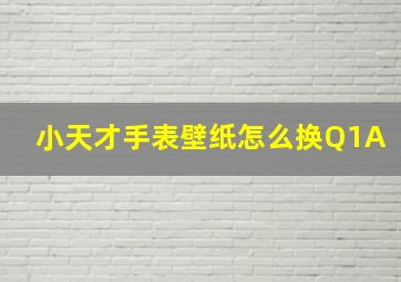 小天才手表壁纸怎么换Q1A