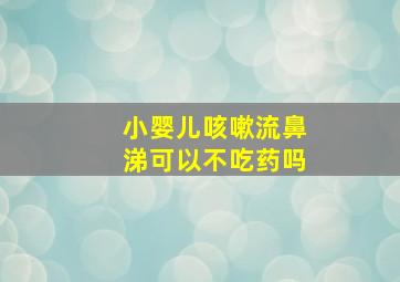 小婴儿咳嗽流鼻涕可以不吃药吗