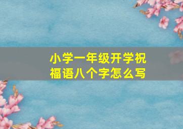 小学一年级开学祝福语八个字怎么写