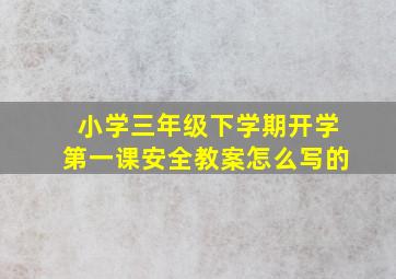 小学三年级下学期开学第一课安全教案怎么写的