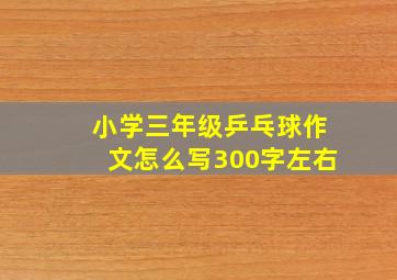 小学三年级乒乓球作文怎么写300字左右