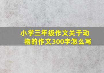 小学三年级作文关于动物的作文300字怎么写