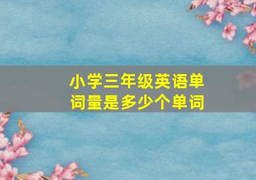 小学三年级英语单词量是多少个单词