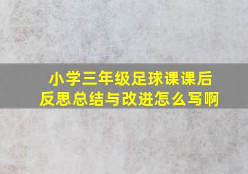 小学三年级足球课课后反思总结与改进怎么写啊