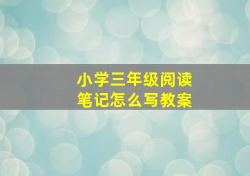 小学三年级阅读笔记怎么写教案