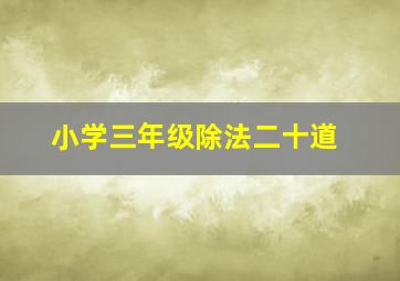 小学三年级除法二十道