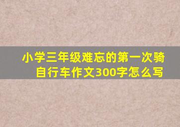 小学三年级难忘的第一次骑自行车作文300字怎么写