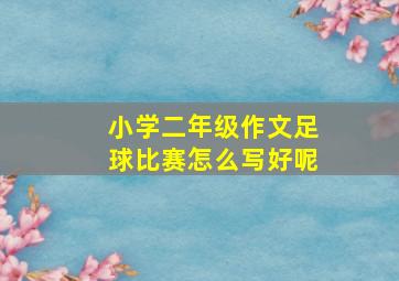 小学二年级作文足球比赛怎么写好呢