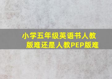 小学五年级英语书人教版难还是人教PEP版难