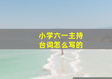 小学六一主持台词怎么写的