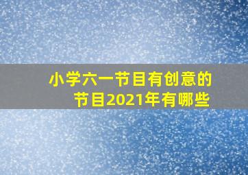 小学六一节目有创意的节目2021年有哪些