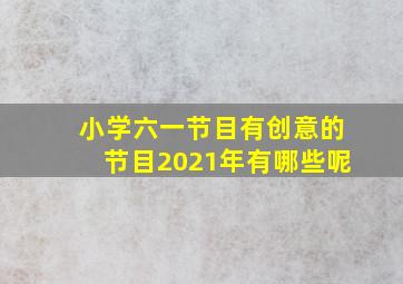 小学六一节目有创意的节目2021年有哪些呢