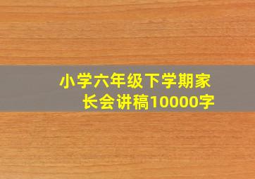 小学六年级下学期家长会讲稿10000字