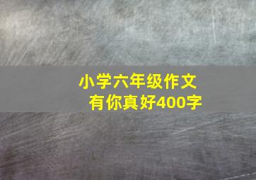 小学六年级作文有你真好400字