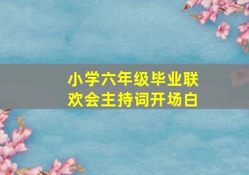 小学六年级毕业联欢会主持词开场白