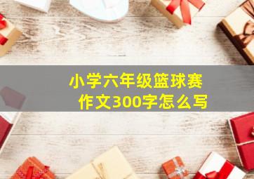 小学六年级篮球赛作文300字怎么写