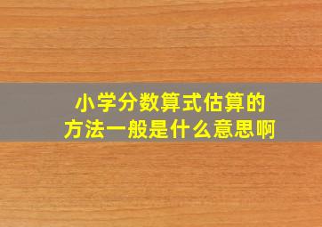 小学分数算式估算的方法一般是什么意思啊