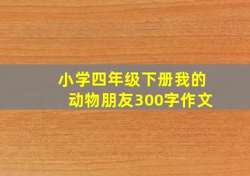 小学四年级下册我的动物朋友300字作文