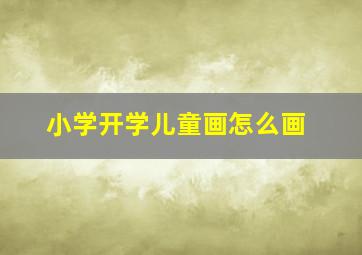 小学开学儿童画怎么画