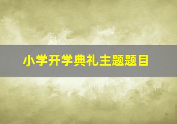 小学开学典礼主题题目