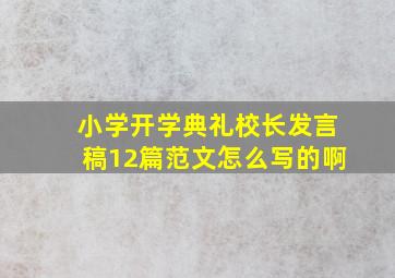 小学开学典礼校长发言稿12篇范文怎么写的啊