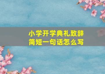 小学开学典礼致辞简短一句话怎么写