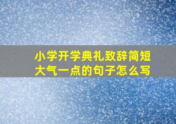 小学开学典礼致辞简短大气一点的句子怎么写