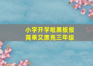 小学开学啦黑板报简单又漂亮三年级