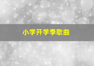 小学开学季歌曲