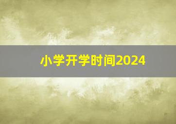 小学开学时间2024