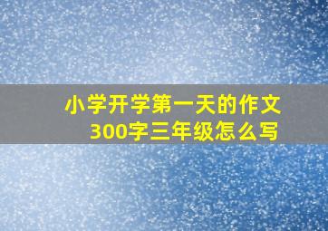 小学开学第一天的作文300字三年级怎么写