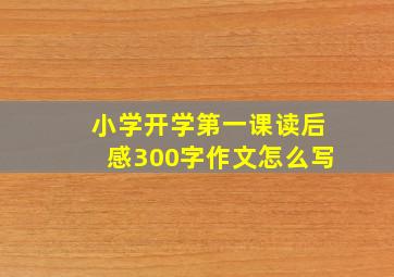 小学开学第一课读后感300字作文怎么写