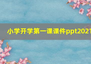 小学开学第一课课件ppt2021