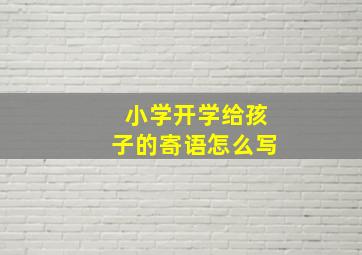 小学开学给孩子的寄语怎么写