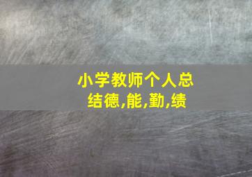 小学教师个人总结德,能,勤,绩