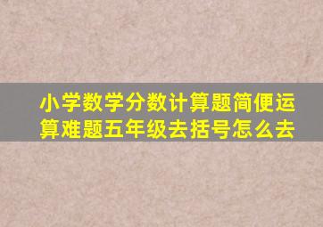 小学数学分数计算题简便运算难题五年级去括号怎么去