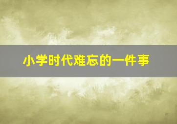 小学时代难忘的一件事