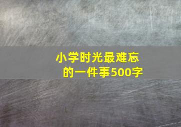 小学时光最难忘的一件事500字