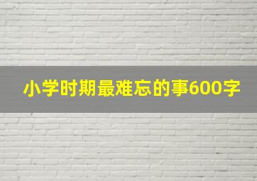 小学时期最难忘的事600字