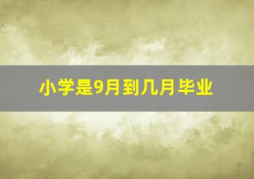 小学是9月到几月毕业