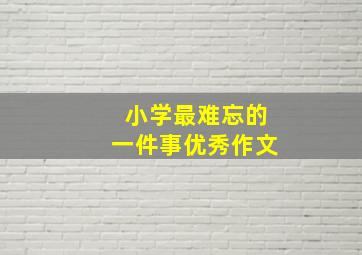 小学最难忘的一件事优秀作文