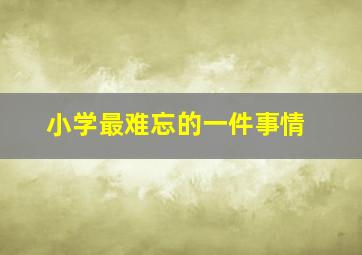 小学最难忘的一件事情