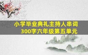 小学毕业典礼主持人串词300字六年级第五单元