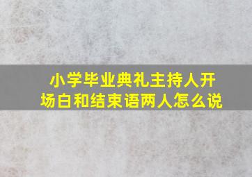 小学毕业典礼主持人开场白和结束语两人怎么说