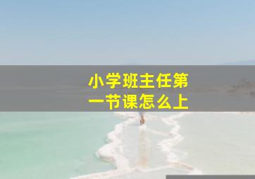 小学班主任第一节课怎么上