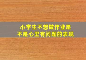 小学生不想做作业是不是心里有问题的表现