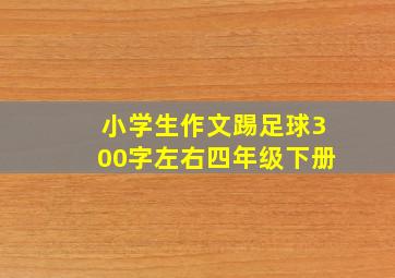 小学生作文踢足球300字左右四年级下册