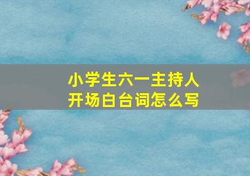 小学生六一主持人开场白台词怎么写